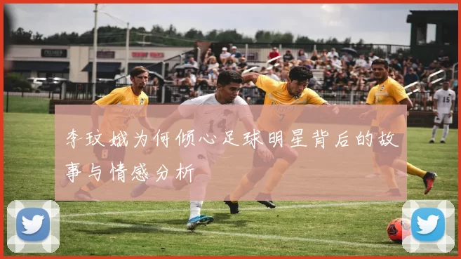 李玟娥为何倾心足球明星背后的故事与情感分析