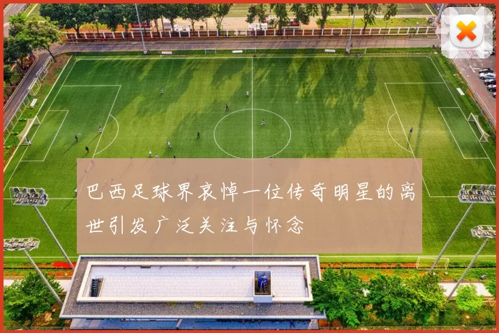 巴西足球界哀悼一位传奇明星的离世引发广泛关注与怀念