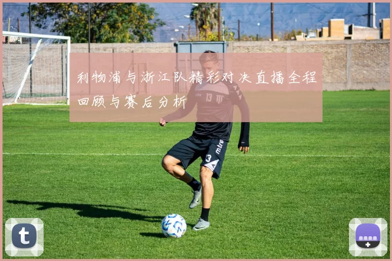 利物浦与浙江队精彩对决直播全程回顾与赛后分析