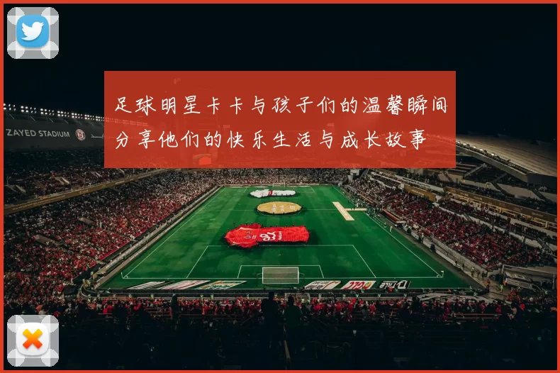 足球明星卡卡与孩子们的温馨瞬间分享他们的快乐生活与成长故事