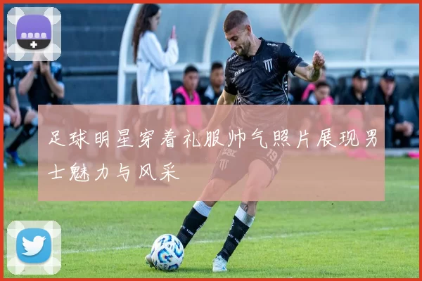 足球明星穿着礼服帅气照片展现男士魅力与风采