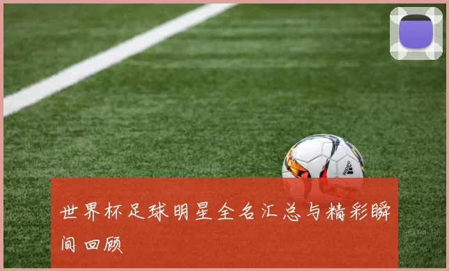 世界杯足球明星全名汇总与精彩瞬间回顾