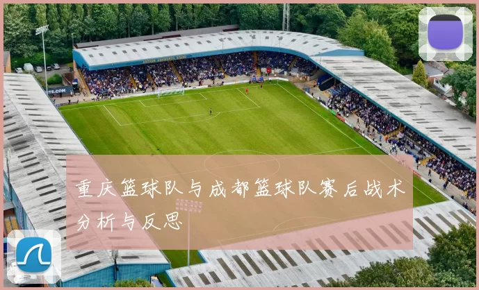 重庆篮球队与成都篮球队赛后战术分析与反思
