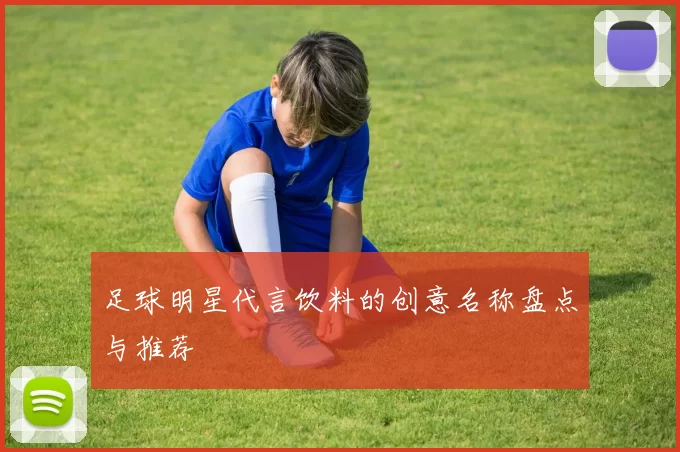 足球明星代言饮料的创意名称盘点与推荐