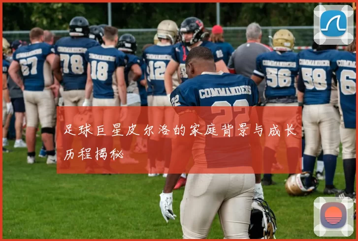 足球巨星皮尔洛的家庭背景与成长历程揭秘