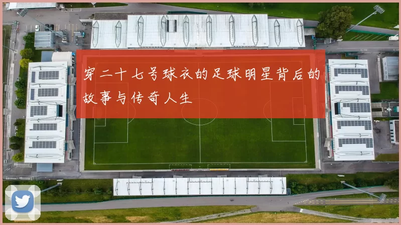 穿二十七号球衣的足球明星背后的故事与传奇人生