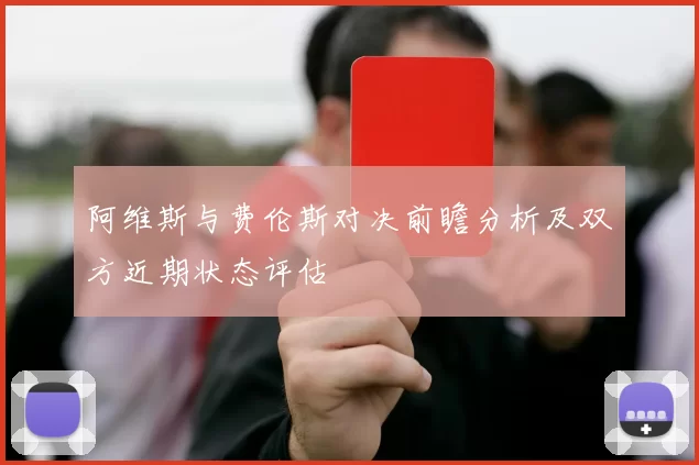 阿维斯与费伦斯对决前瞻分析及双方近期状态评估