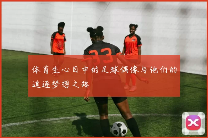 体育生心目中的足球偶像与他们的追逐梦想之路