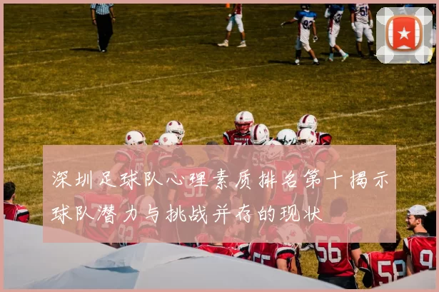 深圳足球队心理素质排名第十揭示球队潜力与挑战并存的现状