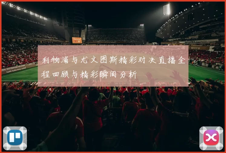 利物浦与尤文图斯精彩对决直播全程回顾与精彩瞬间分析