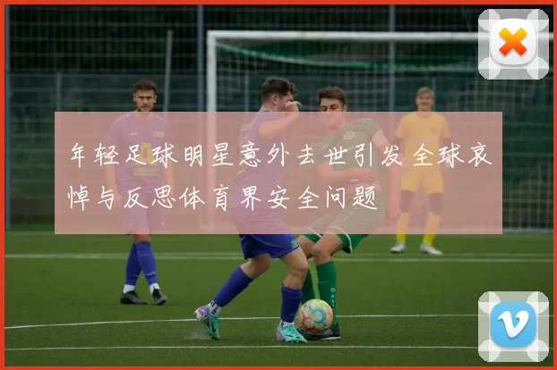 年轻足球明星意外去世引发全球哀悼与反思体育界安全问题