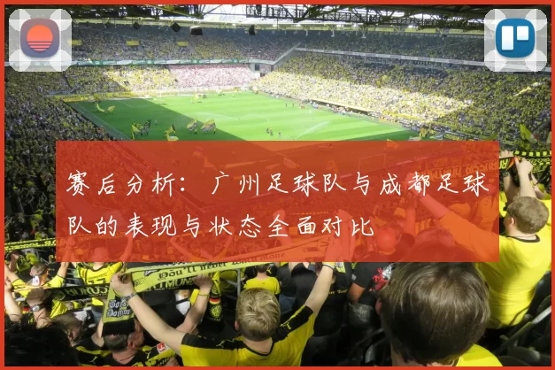 赛后分析：广州足球队与成都足球队的表现与状态全面对比