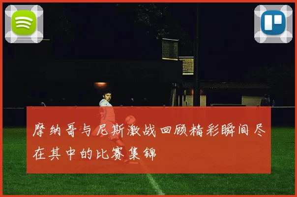 摩纳哥与尼斯激战回顾精彩瞬间尽在其中的比赛集锦