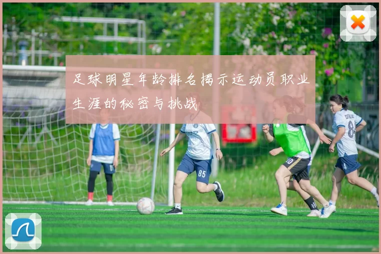 足球明星年龄排名揭示运动员职业生涯的秘密与挑战