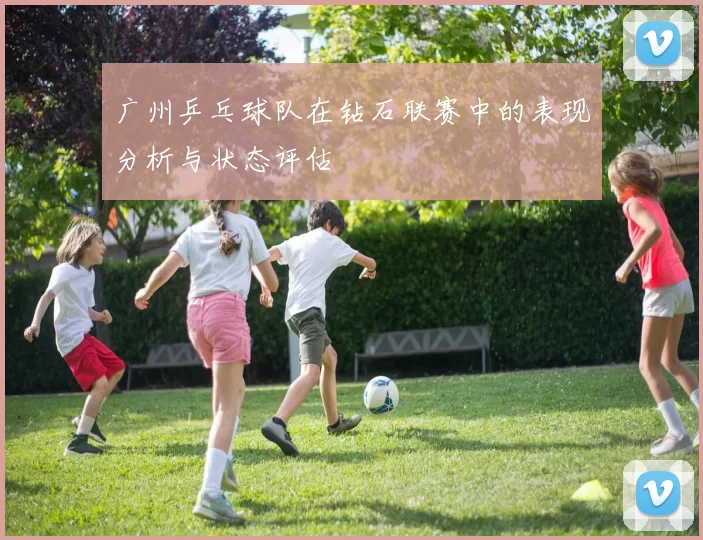 广州乒乓球队在钻石联赛中的表现分析与状态评估
