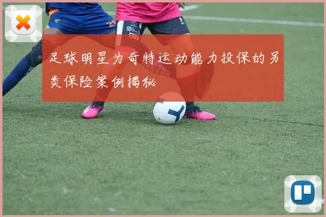 足球明星为奇特运动能力投保的另类保险案例揭秘