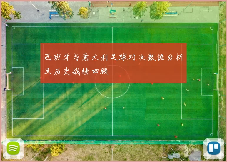 西班牙与意大利足球对决数据分析及历史战绩回顾