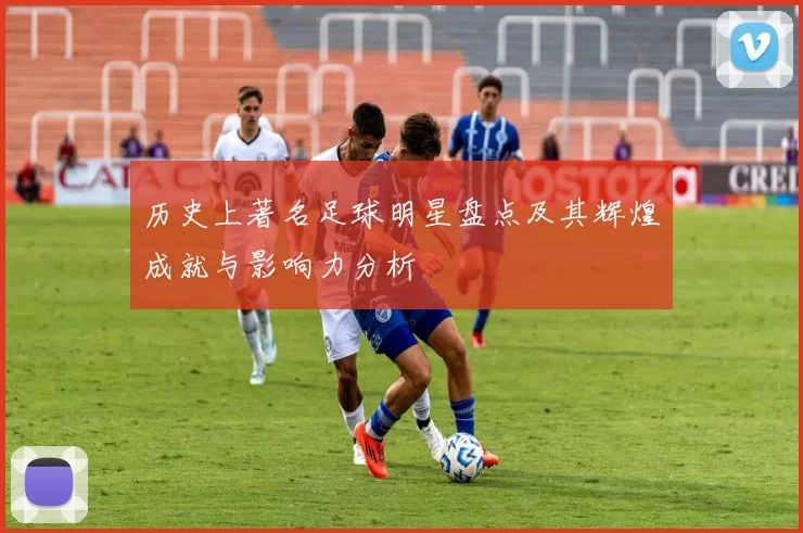 历史上著名足球明星盘点及其辉煌成就与影响力分析