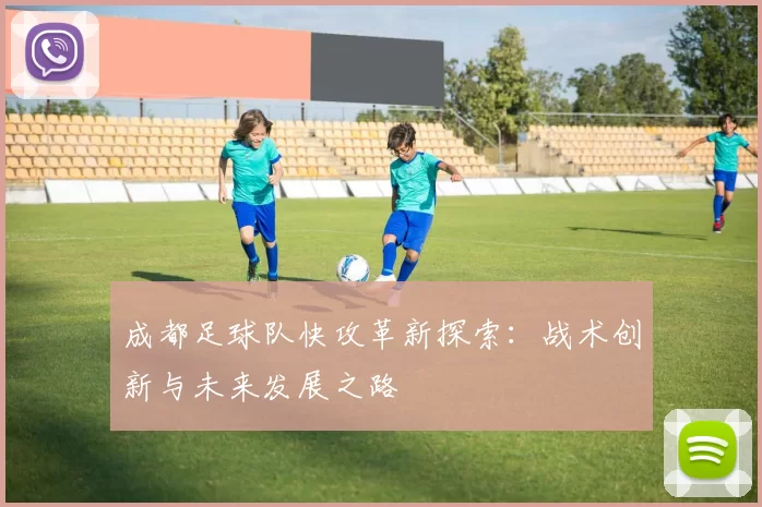 成都足球队快攻革新探索：战术创新与未来发展之路