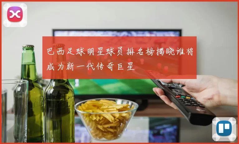 巴西足球明星球员排名榜揭晓谁将成为新一代传奇巨星