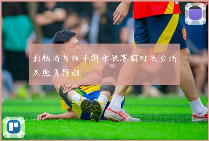 利物浦与纽卡斯尔联赛前对决分析及胜负预测