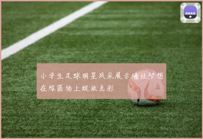 小学生足球明星风采展示墙让梦想在绿茵场上绽放光彩